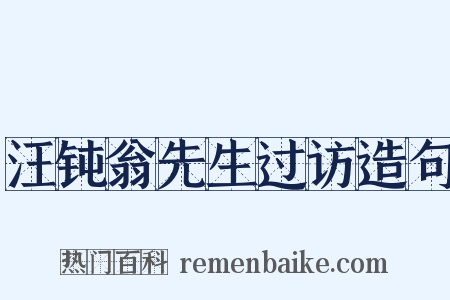 汪钝翁先生过访造句是什么意思的图片